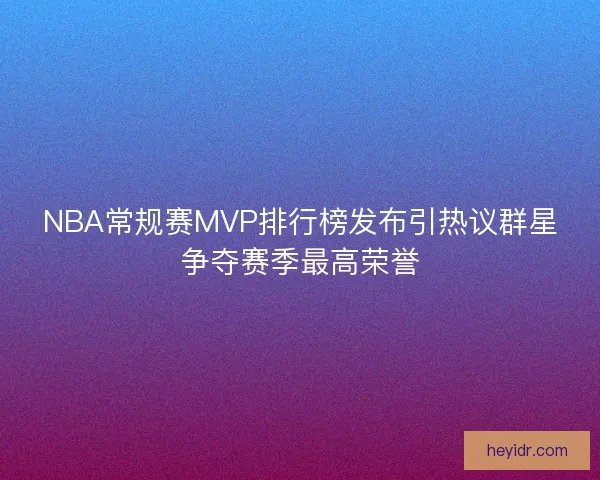 NBA常规赛MVP排行榜发布引热议群星争夺赛季最高荣誉 NBA常规赛MVP排行榜发布引热议群星争夺赛季最高荣誉