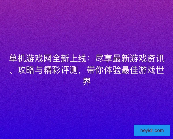 单机游戏网全新上线：尽享最新游戏资讯、攻略与精彩评测，带你体验最佳游戏世界