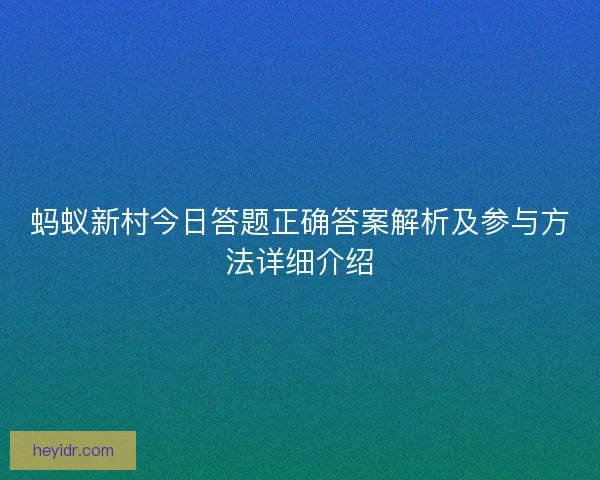 蚂蚁新村今日答题正确答案解析及参与方法详细介绍
