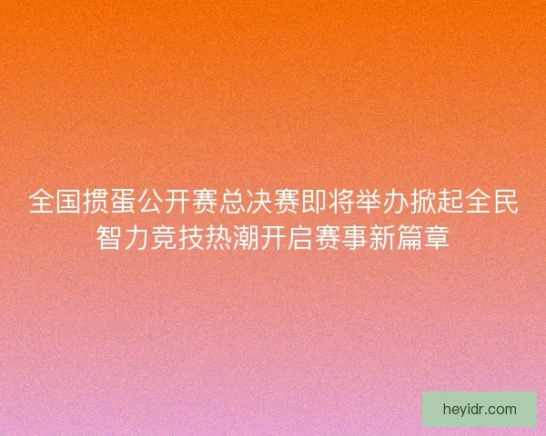 全国掼蛋公开赛总决赛即将举办掀起全民智力竞技热潮开启赛事新篇章