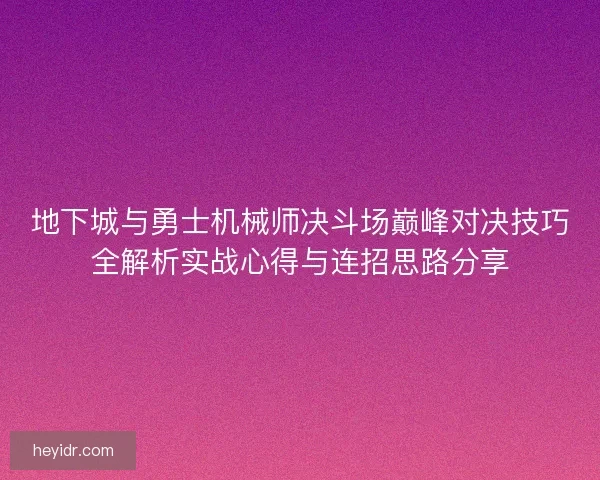 地下城与勇士机械师决斗场巅峰对决技巧全解析实战心得与连招思路分享