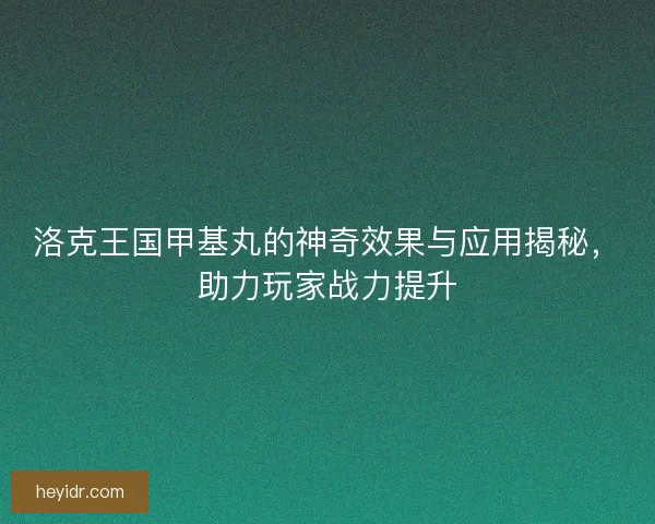 洛克王国甲基丸的神奇效果与应用揭秘，助力玩家战力提升