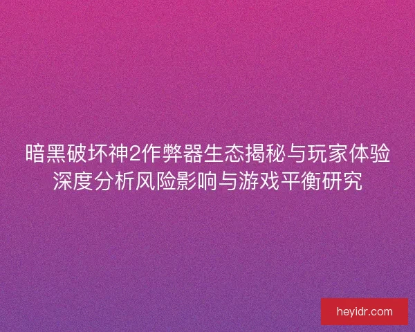 暗黑破坏神2作弊器生态揭秘与玩家体验深度分析风险影响与游戏平衡研究