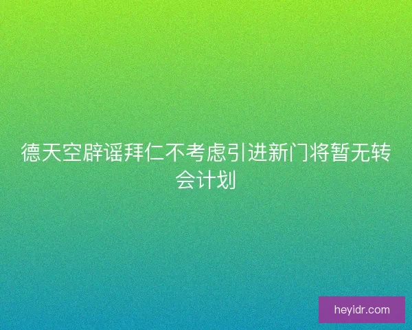 德天空辟谣拜仁不考虑引进新门将暂无转会计划