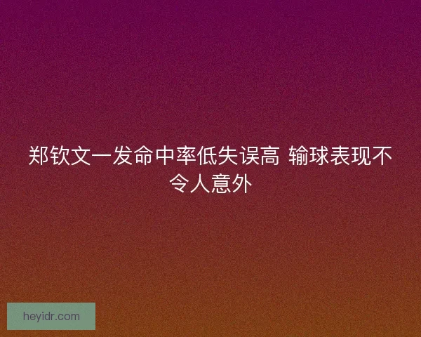 郑钦文一发命中率低失误高 输球表现不令人意外