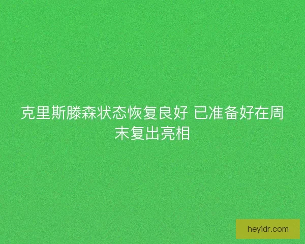 克里斯滕森状态恢复良好 已准备好在周末复出亮相