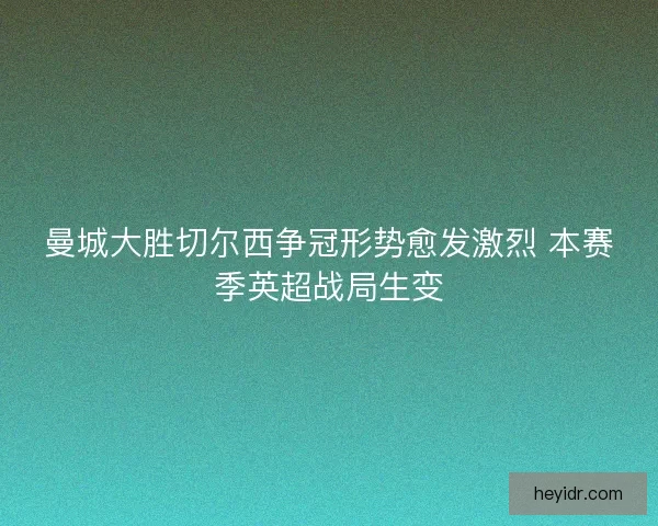 曼城大胜切尔西争冠形势愈发激烈 本赛季英超战局生变