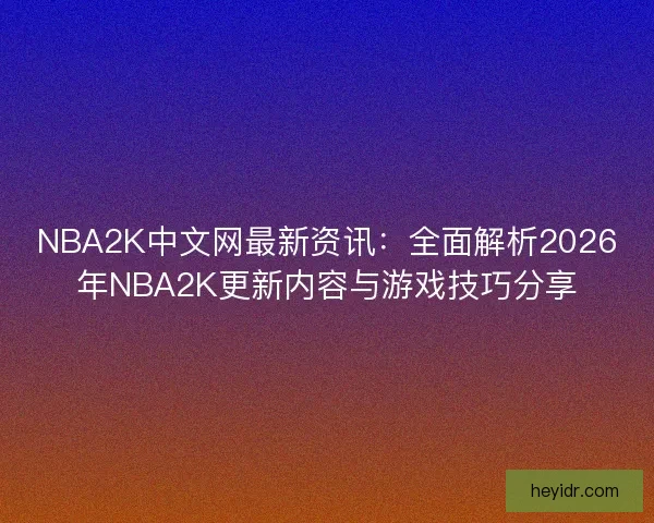 NBA2K中文网最新资讯：全面解析2026年NBA2K更新内容与游戏技巧分享